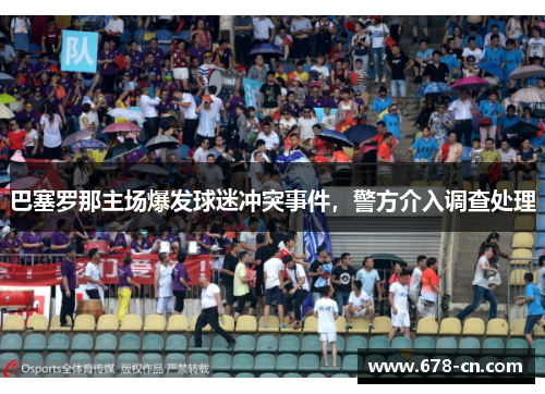 巴塞罗那主场爆发球迷冲突事件，警方介入调查处理