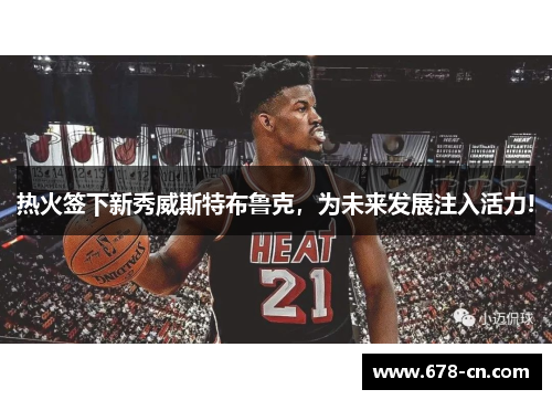 热火签下新秀威斯特布鲁克，为未来发展注入活力!