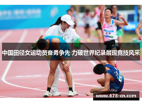 中国田径女运动员奋勇争先 力破世界纪录展现竞技风采