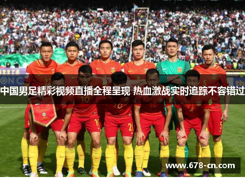 中国男足精彩视频直播全程呈现 热血激战实时追踪不容错过