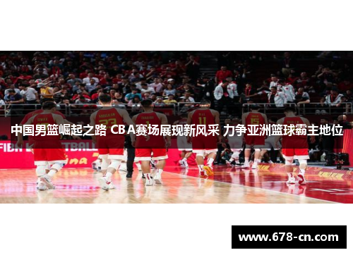 中国男篮崛起之路 CBA赛场展现新风采 力争亚洲篮球霸主地位