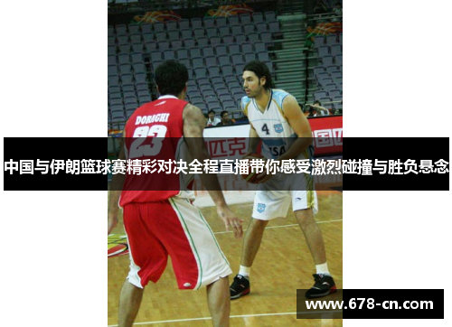 中国与伊朗篮球赛精彩对决全程直播带你感受激烈碰撞与胜负悬念
