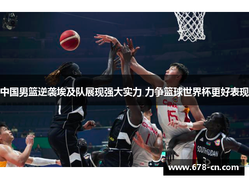 中国男篮逆袭埃及队展现强大实力 力争篮球世界杯更好表现