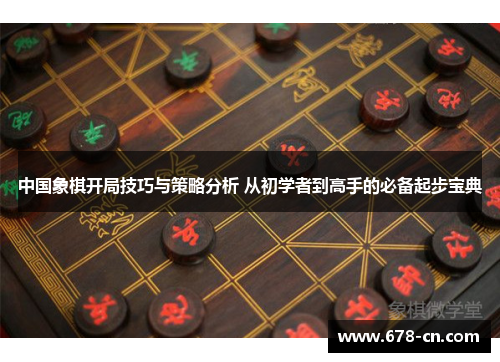 中国象棋开局技巧与策略分析 从初学者到高手的必备起步宝典