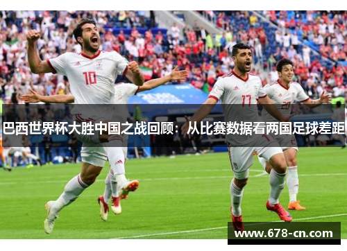 巴西世界杯大胜中国之战回顾：从比赛数据看两国足球差距