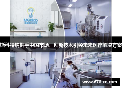 斯科特纳携手中国市场，创新技术引领未来医疗解决方案