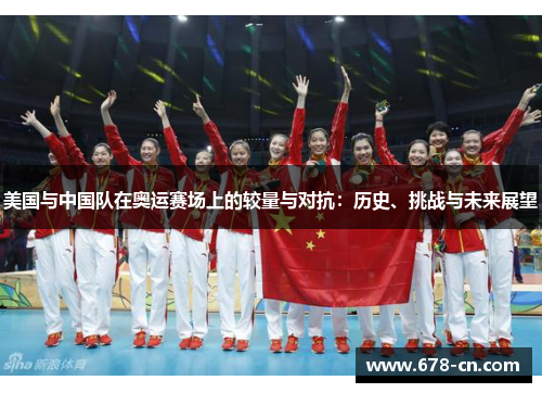 美国与中国队在奥运赛场上的较量与对抗：历史、挑战与未来展望